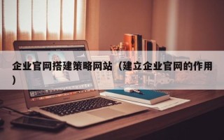 淄博企业官网搭建策略网站（建立企业官网的作用）