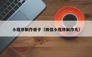 淄博小程序制作册子（微信小程序制作凡）