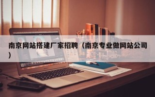 淄博南京网站搭建厂家招聘（南京专业做网站公司）
