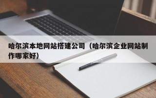 淄博哈尔滨本地网站搭建公司（哈尔滨企业网站制作哪家好）