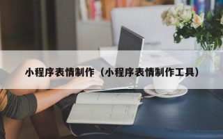 淄博小程序表情制作（小程序表情制作工具）
