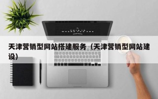 淄博天津营销型网站搭建服务（天津营销型网站建设）