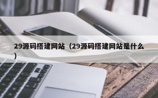淄博29源码搭建网站（29源码搭建网站是什么）