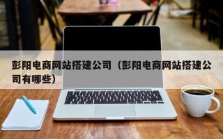 淄博彭阳电商网站搭建公司（彭阳电商网站搭建公司有哪些）