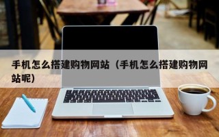 淄博手机怎么搭建购物网站（手机怎么搭建购物网站呢）