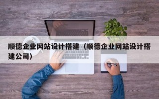 淄博顺德企业网站设计搭建（顺德企业网站设计搭建公司）