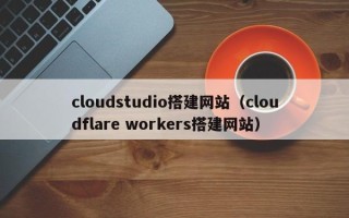 淄博cloudstudio搭建网站（cloudflare workers搭建网站）