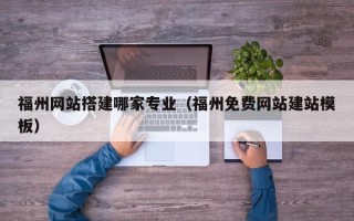 淄博福州网站搭建哪家专业（福州免费网站建站模板）
