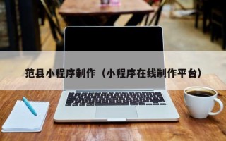 淄博范县小程序制作（小程序在线制作平台）