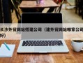 淄博长沙外贸网站搭建公司（建外贸网站哪家公司好）