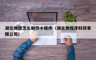 淄博湖北微信怎么制作小程序（湖北微程序科技有限公司）