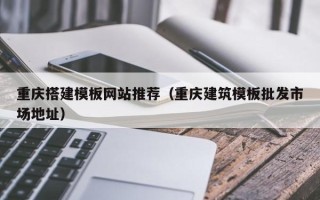 淄博重庆搭建模板网站推荐（重庆建筑模板批发市场地址）